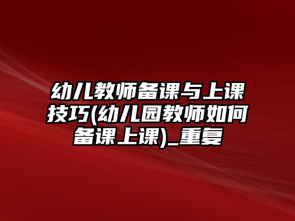 幼兒教師備課與上課技巧(幼兒園教師如何備課上課)_重復(fù)