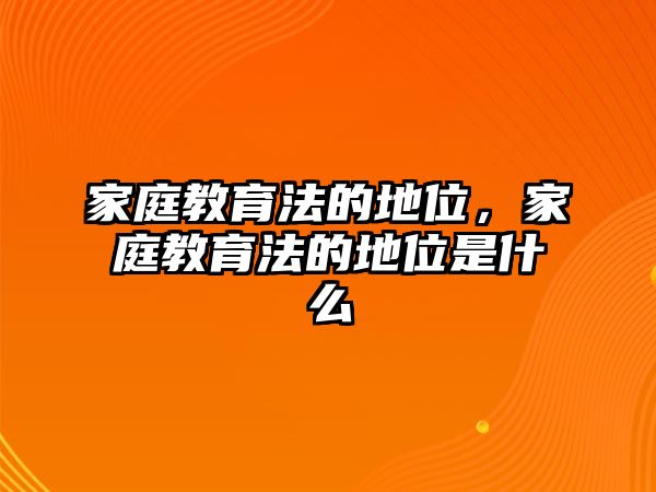 家庭教育法的地位，家庭教育法的地位是什么