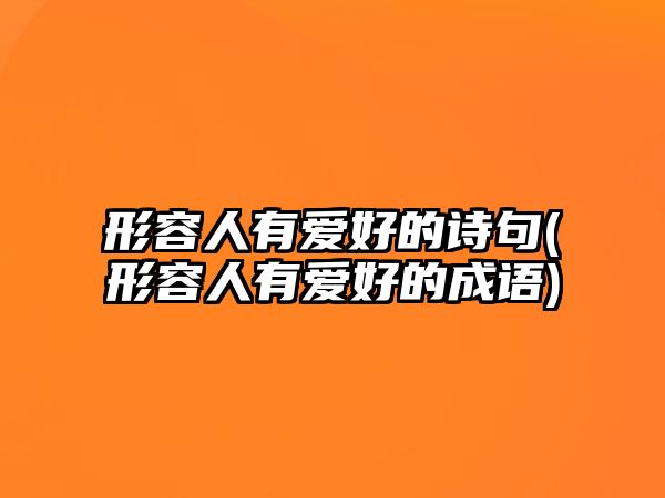 形容人有愛好的詩句(形容人有愛好的成語)