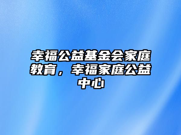 幸福公益基金會家庭教育，幸福家庭公益中心