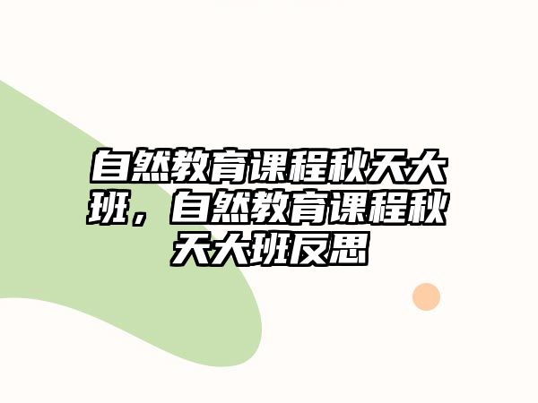 自然教育課程秋天大班，自然教育課程秋天大班反思