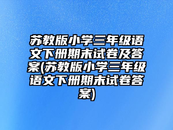 蘇教版小學(xué)三年級(jí)語(yǔ)文下冊(cè)期末試卷及答案(蘇教版小學(xué)三年級(jí)語(yǔ)文下冊(cè)期末試卷答案)