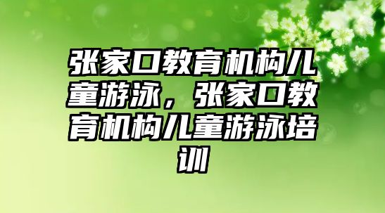 張家口教育機(jī)構(gòu)兒童游泳，張家口教育機(jī)構(gòu)兒童游泳培訓(xùn)