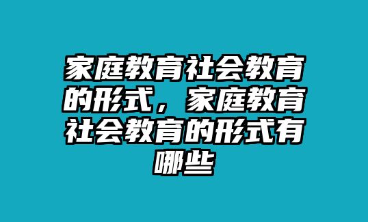 家庭教育社會教育的形式，家庭教育社會教育的形式有哪些