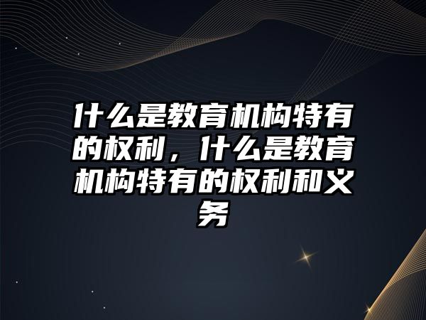 什么是教育機構(gòu)特有的權(quán)利，什么是教育機構(gòu)特有的權(quán)利和義務(wù)