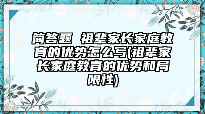 簡答題 祖輩家長家庭教育的優(yōu)勢怎么寫(祖輩家長家庭教育的優(yōu)勢和局限性)