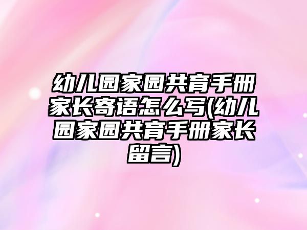 幼兒園家園共育手冊家長寄語怎么寫(幼兒園家園共育手冊家長留言)