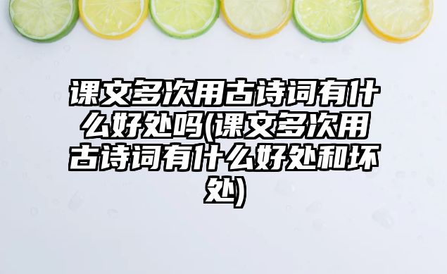 課文多次用古詩(shī)詞有什么好處嗎(課文多次用古詩(shī)詞有什么好處和壞處)