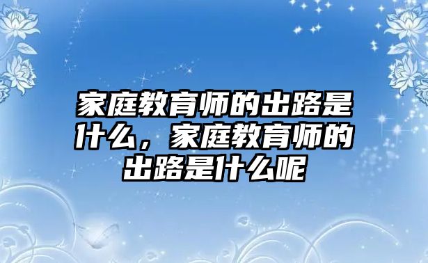 家庭教育師的出路是什么，家庭教育師的出路是什么呢