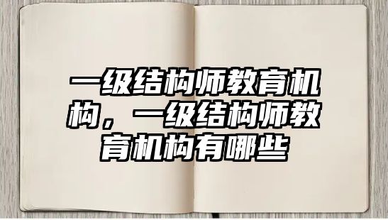 一級結(jié)構(gòu)師教育機(jī)構(gòu)，一級結(jié)構(gòu)師教育機(jī)構(gòu)有哪些