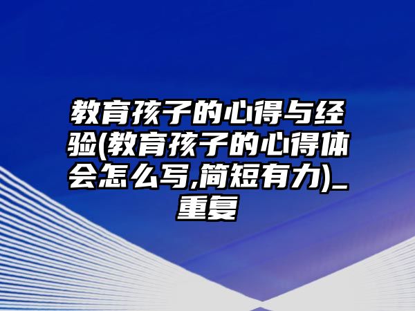 教育孩子的心得與經(jīng)驗(教育孩子的心得體會怎么寫,簡短有力)_重復(fù)