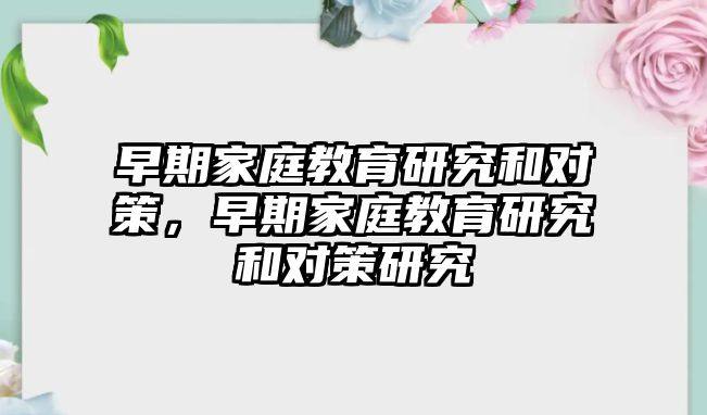 早期家庭教育研究和對(duì)策，早期家庭教育研究和對(duì)策研究