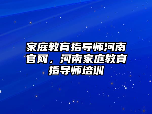 家庭教育指導師河南官網(wǎng)，河南家庭教育指導師培訓