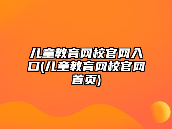 兒童教育網(wǎng)校官網(wǎng)入口(兒童教育網(wǎng)校官網(wǎng)首頁)