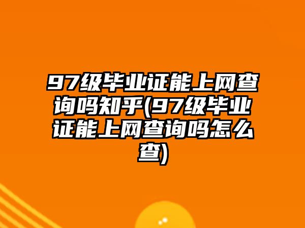 97級畢業(yè)證能上網(wǎng)查詢嗎知乎(97級畢業(yè)證能上網(wǎng)查詢嗎怎么查)