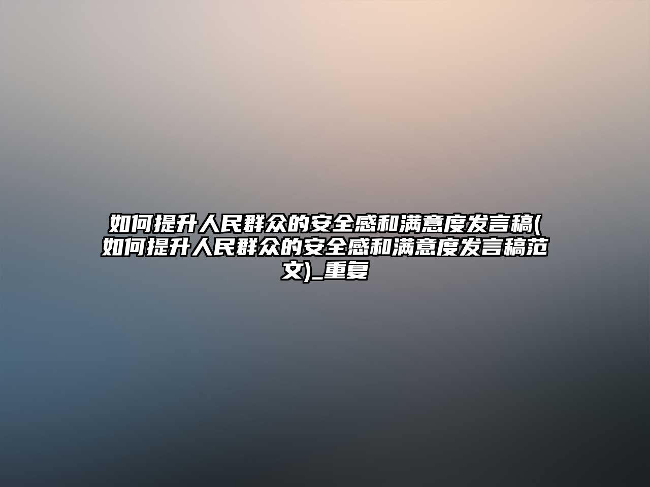 如何提升人民群眾的安全感和滿意度發(fā)言稿(如何提升人民群眾的安全感和滿意度發(fā)言稿范文)_重復(fù)