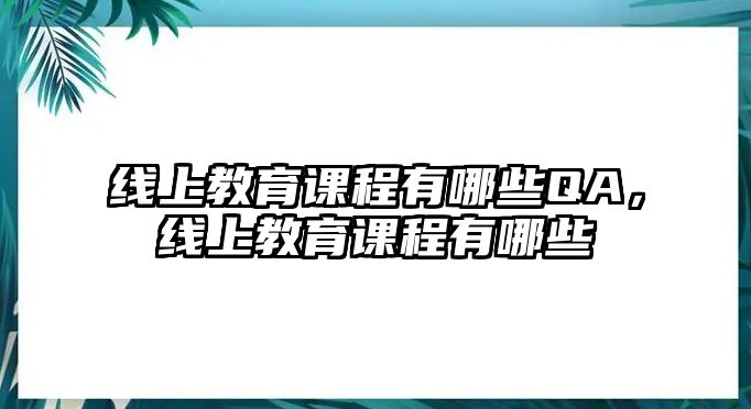 線上教育課程有哪些QA，線上教育課程有哪些