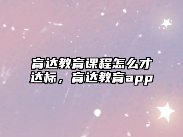 育達教育課程怎么才達標，育達教育app