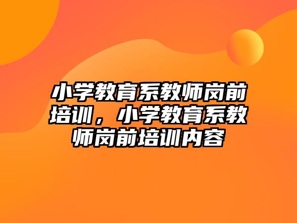 小學教育系教師崗前培訓，小學教育系教師崗前培訓內(nèi)容