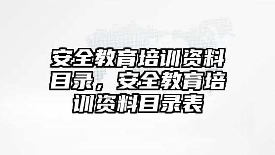 安全教育培訓資料目錄，安全教育培訓資料目錄表