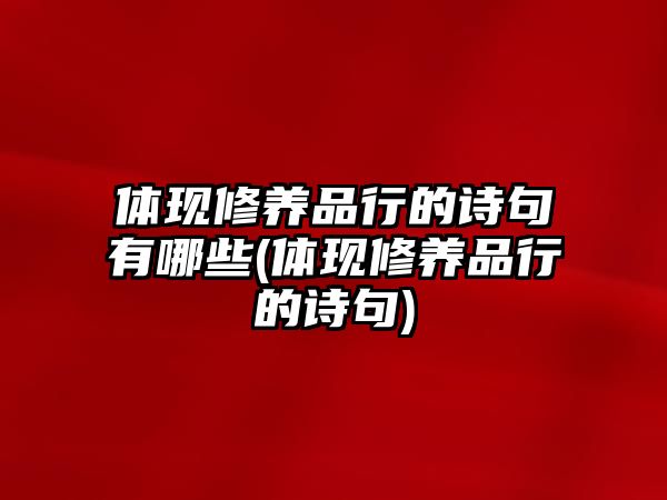 體現(xiàn)修養(yǎng)品行的詩(shī)句有哪些(體現(xiàn)修養(yǎng)品行的詩(shī)句)