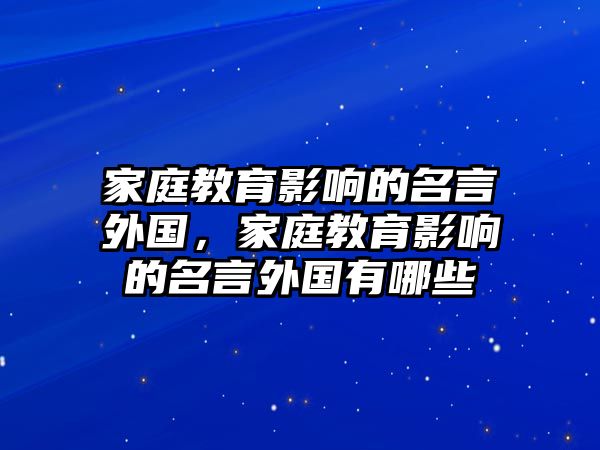 家庭教育影響的名言外國(guó)，家庭教育影響的名言外國(guó)有哪些