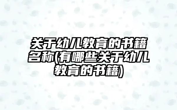 關(guān)于幼兒教育的書籍名稱(有哪些關(guān)于幼兒教育的書籍)