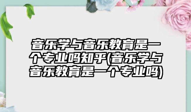 音樂學與音樂教育是一個專業(yè)嗎知乎(音樂學與音樂教育是一個專業(yè)嗎)