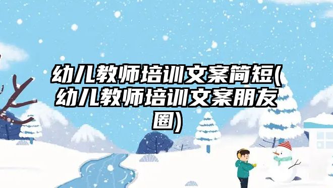 幼兒教師培訓(xùn)文案簡(jiǎn)短(幼兒教師培訓(xùn)文案朋友圈)