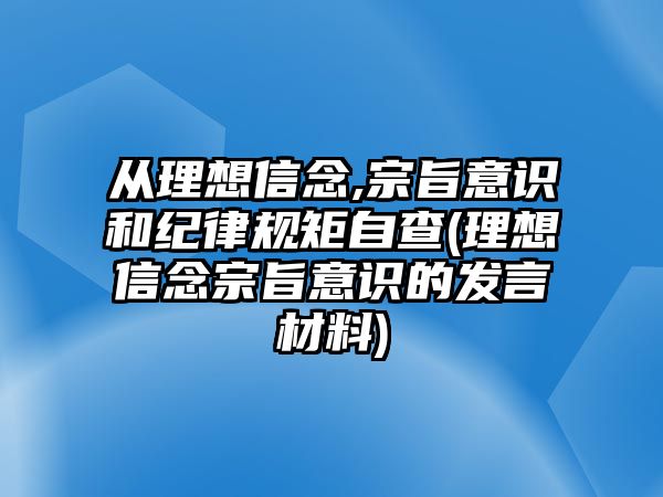 從理想信念,宗旨意識和紀律規(guī)矩自查(理想信念宗旨意識的發(fā)言材料)