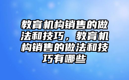 教育機(jī)構(gòu)銷售的做法和技巧，教育機(jī)構(gòu)銷售的做法和技巧有哪些