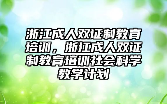 浙江成人雙證制教育培訓(xùn)，浙江成人雙證制教育培訓(xùn)社會科學(xué)教學(xué)計劃