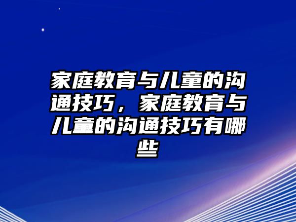 家庭教育與兒童的溝通技巧，家庭教育與兒童的溝通技巧有哪些