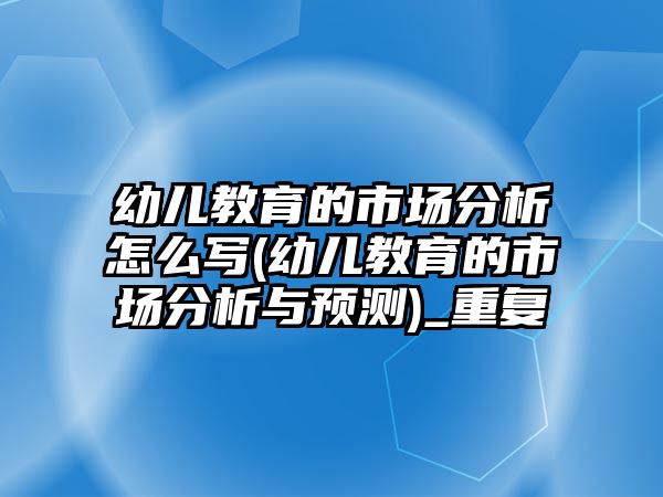 幼兒教育的市場分析怎么寫(幼兒教育的市場分析與預(yù)測)_重復