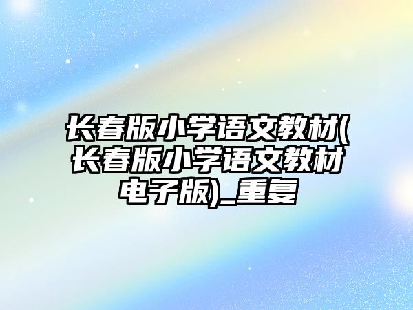 長春版小學語文教材(長春版小學語文教材電子版)_重復