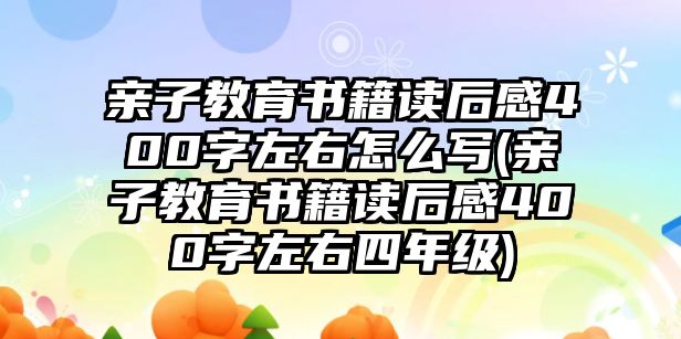 親子教育書籍讀后感400字左右怎么寫(親子教育書籍讀后感400字左右四年級)