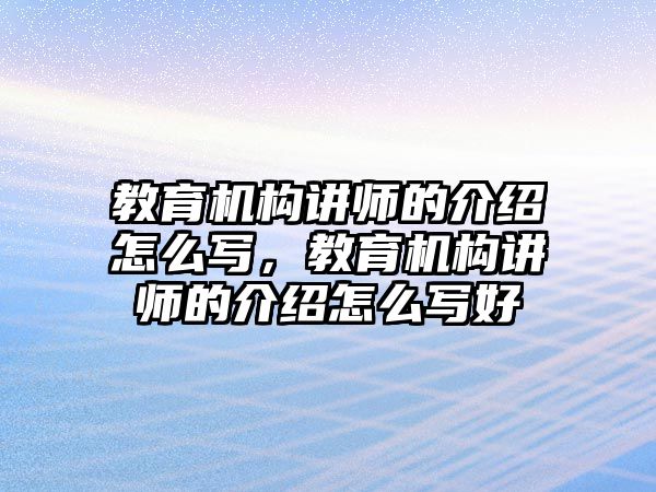 教育機(jī)構(gòu)講師的介紹怎么寫，教育機(jī)構(gòu)講師的介紹怎么寫好