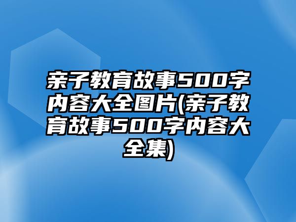 親子教育故事500字內容大全圖片(親子教育故事500字內容大全集)