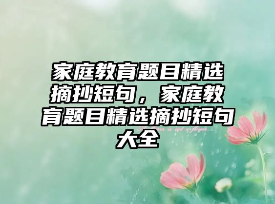 家庭教育題目精選摘抄短句，家庭教育題目精選摘抄短句大全