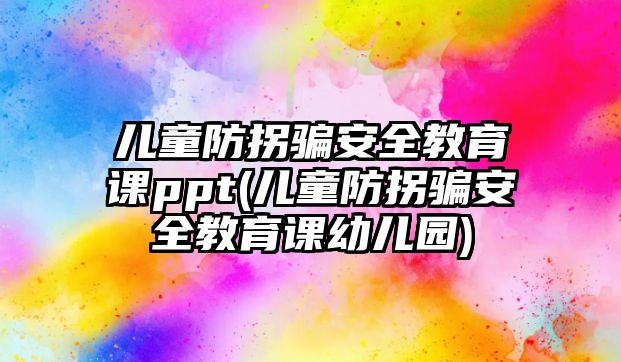 兒童防拐騙安全教育課ppt(兒童防拐騙安全教育課幼兒園)