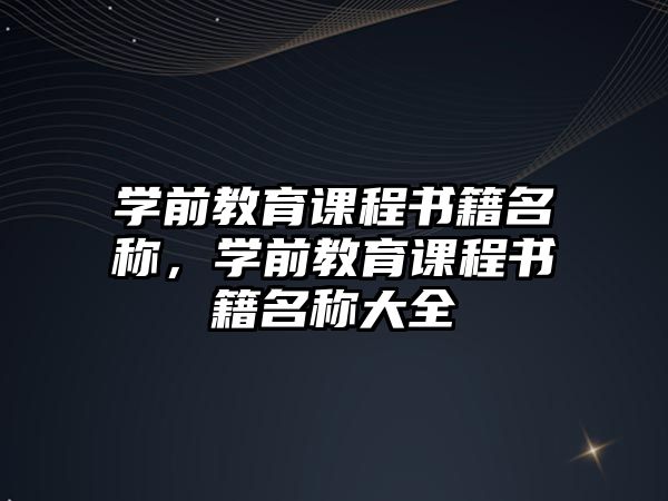 學(xué)前教育課程書籍名稱，學(xué)前教育課程書籍名稱大全