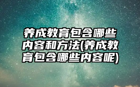 養(yǎng)成教育包含哪些內容和方法(養(yǎng)成教育包含哪些內容呢)