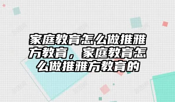 家庭教育怎么做推雅方教育，家庭教育怎么做推雅方教育的