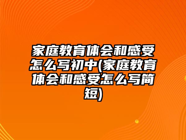 家庭教育體會和感受怎么寫初中(家庭教育體會和感受怎么寫簡短)