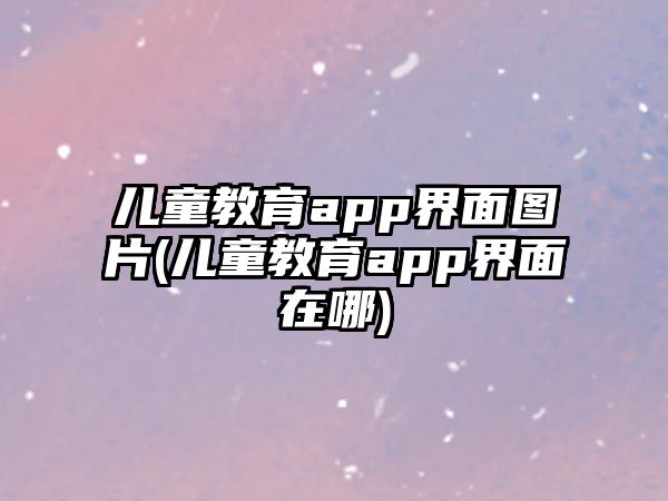 兒童教育app界面圖片(兒童教育app界面在哪)