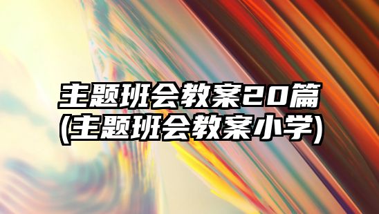 主題班會教案20篇(主題班會教案小學(xué))