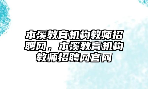 本溪教育機構(gòu)教師招聘網(wǎng)，本溪教育機構(gòu)教師招聘網(wǎng)官網(wǎng)