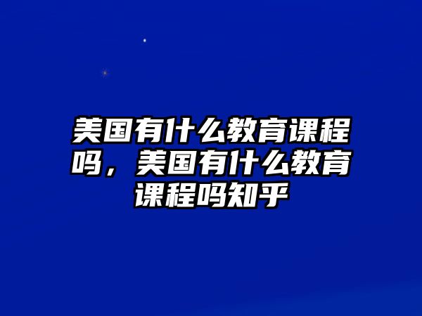 美國有什么教育課程嗎，美國有什么教育課程嗎知乎