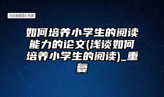 如何培養(yǎng)小學(xué)生的閱讀能力的論文(淺談如何培養(yǎng)小學(xué)生的閱讀)_重復(fù)