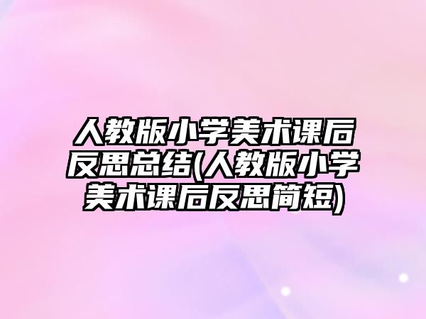 人教版小學(xué)美術(shù)課后反思總結(jié)(人教版小學(xué)美術(shù)課后反思簡短)